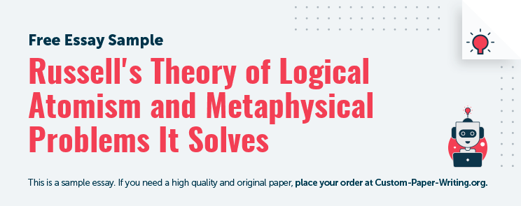 Free «Russell's Theory of Logical Atomism and Metaphysical Problems It Solves» Essay Sample